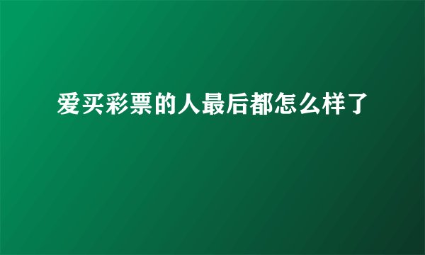 爱买彩票的人最后都怎么样了