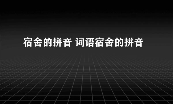宿舍的拼音 词语宿舍的拼音