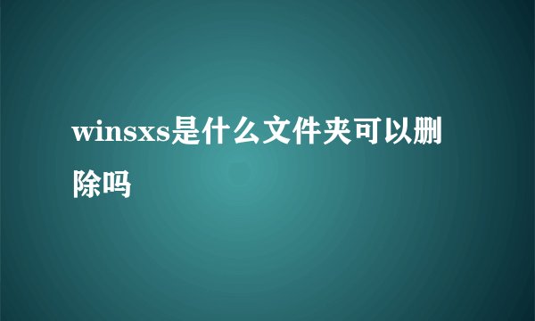 winsxs是什么文件夹可以删除吗