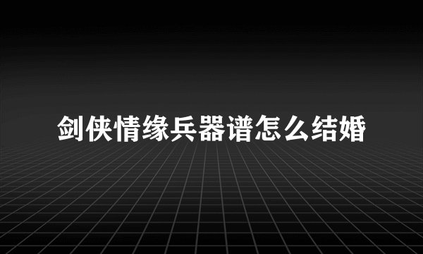 剑侠情缘兵器谱怎么结婚