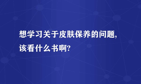 想学习关于皮肤保养的问题,该看什么书啊?
