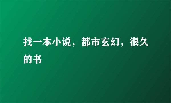 找一本小说，都市玄幻，很久的书