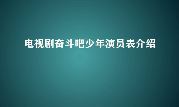 电视剧奋斗吧少年演员表介绍