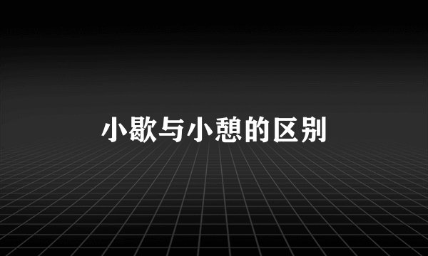 小歇与小憩的区别