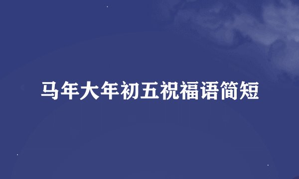 马年大年初五祝福语简短
