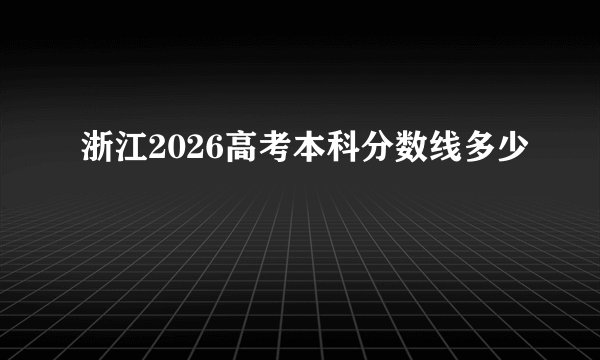 浙江2026高考本科分数线多少