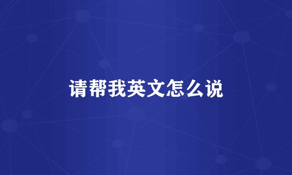请帮我英文怎么说