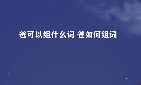 爸可以组什么词 爸如何组词