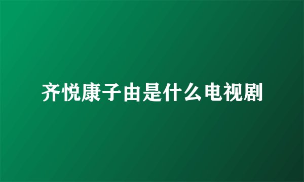 齐悦康子由是什么电视剧