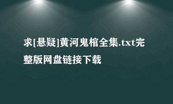 求[悬疑]黄河鬼棺全集.txt完整版网盘链接下载