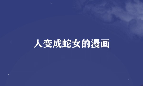 人变成蛇女的漫画