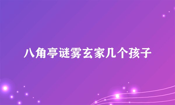 八角亭谜雾玄家几个孩子