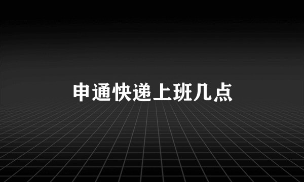 申通快递上班几点