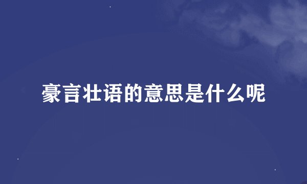 豪言壮语的意思是什么呢
