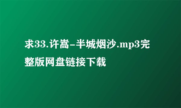 求33.许嵩-半城烟沙.mp3完整版网盘链接下载
