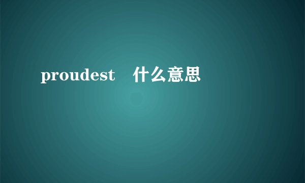 proudest 什么意思