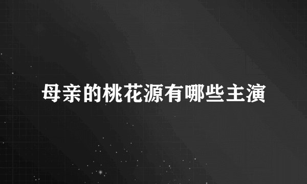 母亲的桃花源有哪些主演