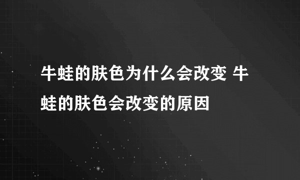 牛蛙的肤色为什么会改变 牛蛙的肤色会改变的原因