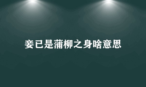妾已是蒲柳之身啥意思