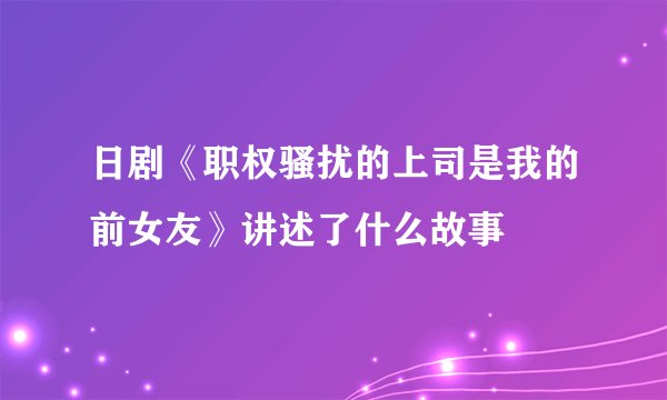 日剧《职权骚扰的上司是我的前女友》讲述了什么故事