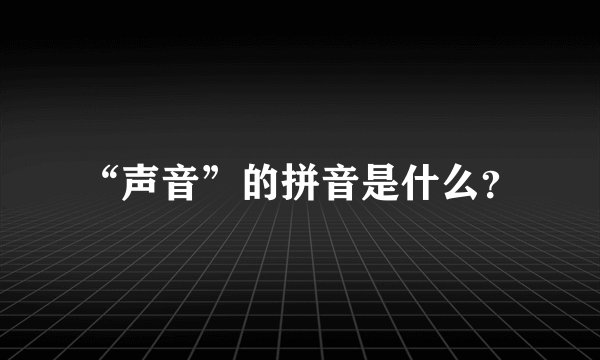 “声音”的拼音是什么？