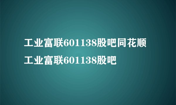 工业富联601138股吧同花顺 工业富联601138股吧