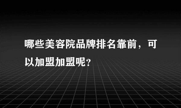 哪些美容院品牌排名靠前，可以加盟加盟呢？