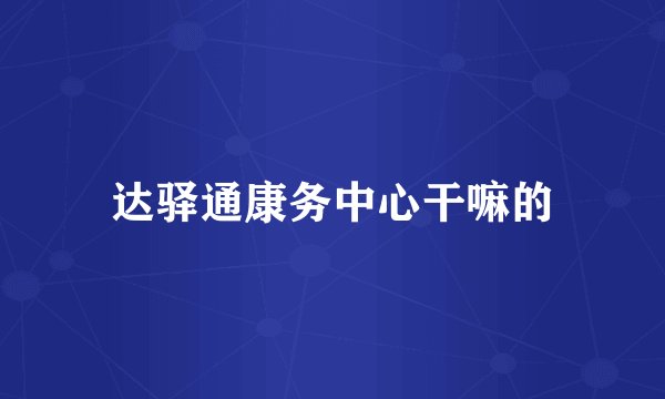 达驿通康务中心干嘛的