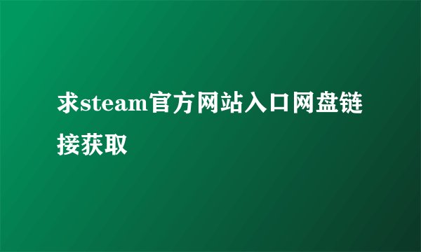 求steam官方网站入口网盘链接获取