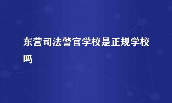 东营司法警官学校是正规学校吗