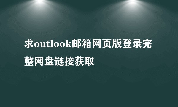 求outlook邮箱网页版登录完整网盘链接获取