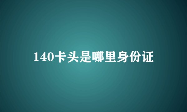 140卡头是哪里身份证