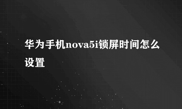 华为手机nova5i锁屏时间怎么设置