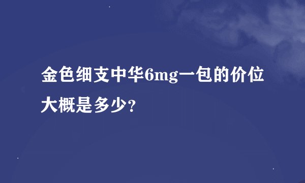 金色细支中华6mg一包的价位大概是多少？