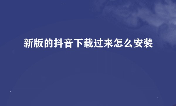 新版的抖音下载过来怎么安装