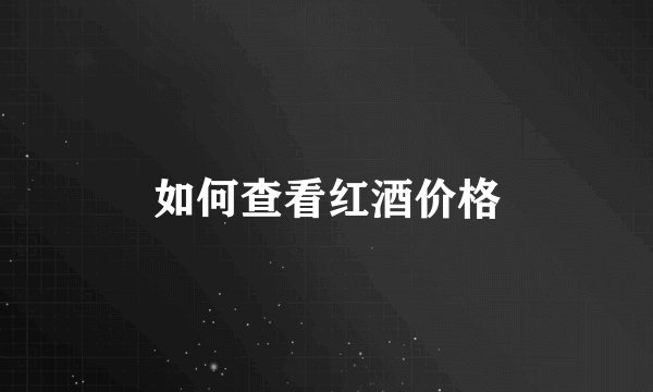 如何查看红酒价格
