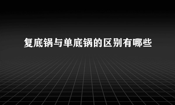 复底锅与单底锅的区别有哪些