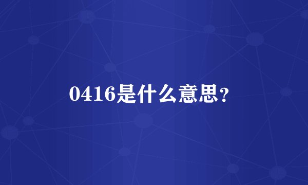 0416是什么意思？