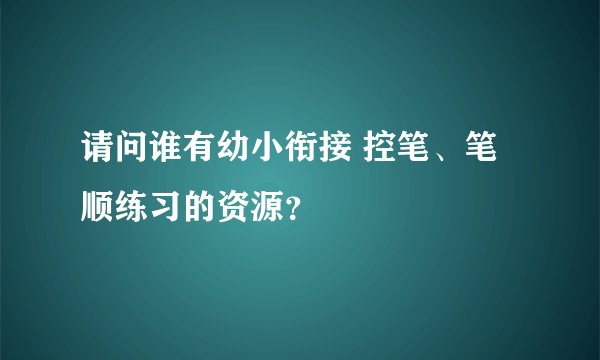 请问谁有幼小衔接 控笔、笔顺练习的资源？