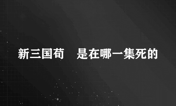 新三国荀彧是在哪一集死的