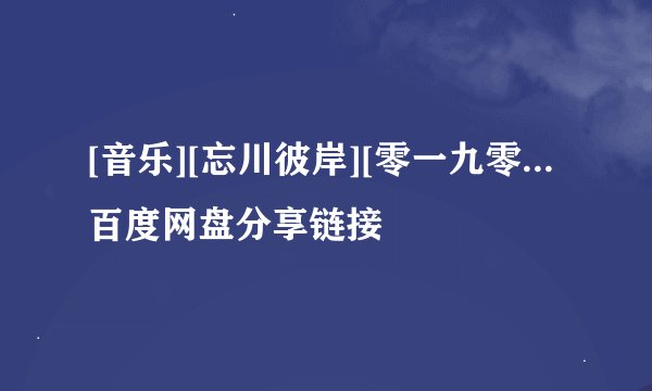 [音乐][忘川彼岸][零一九零...百度网盘分享链接