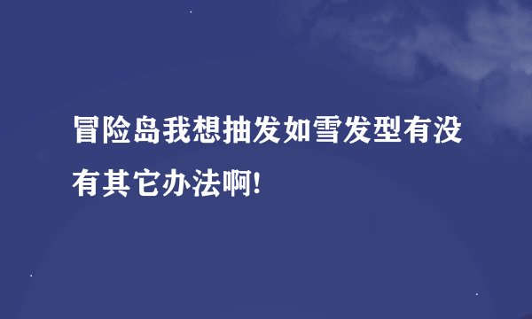 冒险岛我想抽发如雪发型有没有其它办法啊!