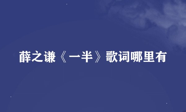 薛之谦《一半》歌词哪里有