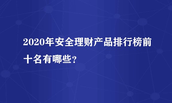 2020年安全理财产品排行榜前十名有哪些？