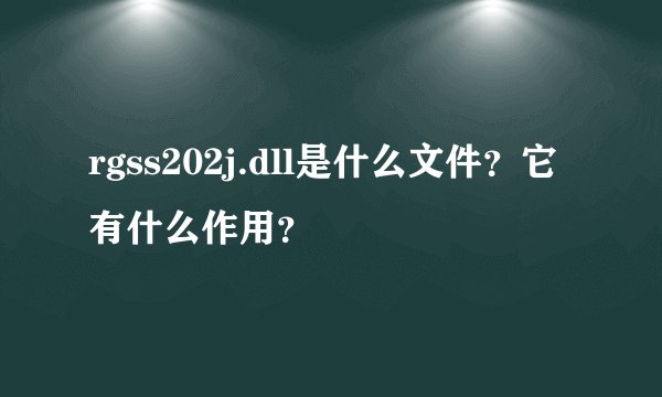 rgss202j.dll是什么文件?它有什么作用?
