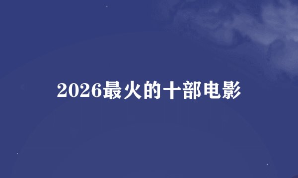 2026最火的十部电影