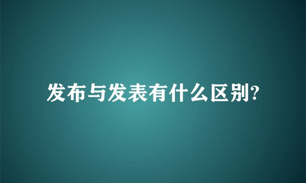 发布与发表有什么区别?