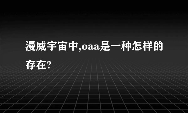 漫威宇宙中,oaa是一种怎样的存在?