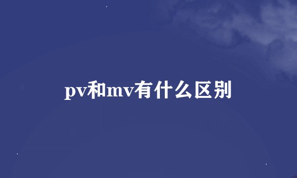 pv和mv有什么区别