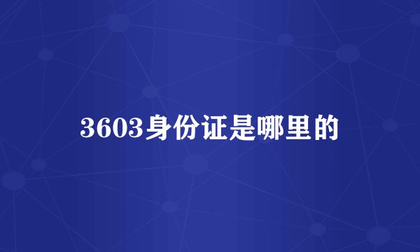 3603身份证是哪里的